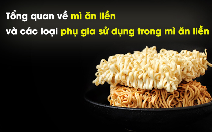 Bài viết sau đây sẽ cung cấp những thông tin tổng quan về mì ăn liền, phụ gia sử dụng trong mì ăn liền và liều lượng sử dụng